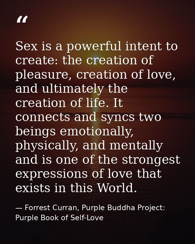 Sex is a powerful intent to create: the creation of pleasure, creation of love, and ultimately the creation of life. It  — Forrest Curran, Purple Buddha Project: Purple Book of Self-Love