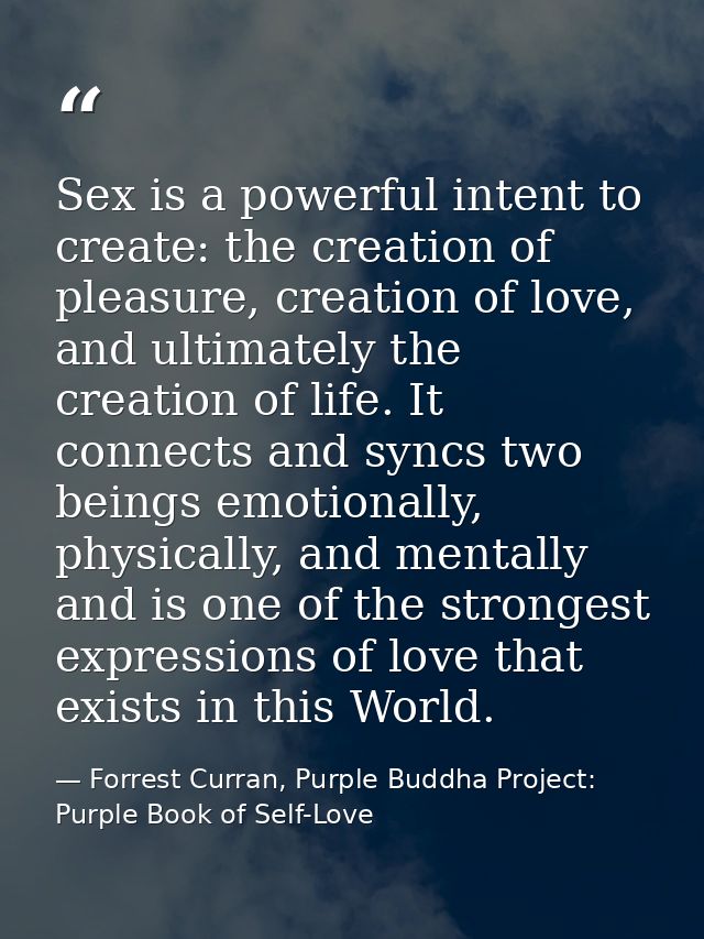 Sex is a powerful intent to create: the creation of pleasure, creation of love, and ultimately the creation of life. It  — Forrest Curran, Purple Buddha Project: Purple Book of Self-Love