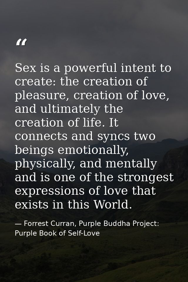Sex is a powerful intent to create: the creation of pleasure, creation of love, and ultimately the creation of life. It  — Forrest Curran, Purple Buddha Project: Purple Book of Self-Love