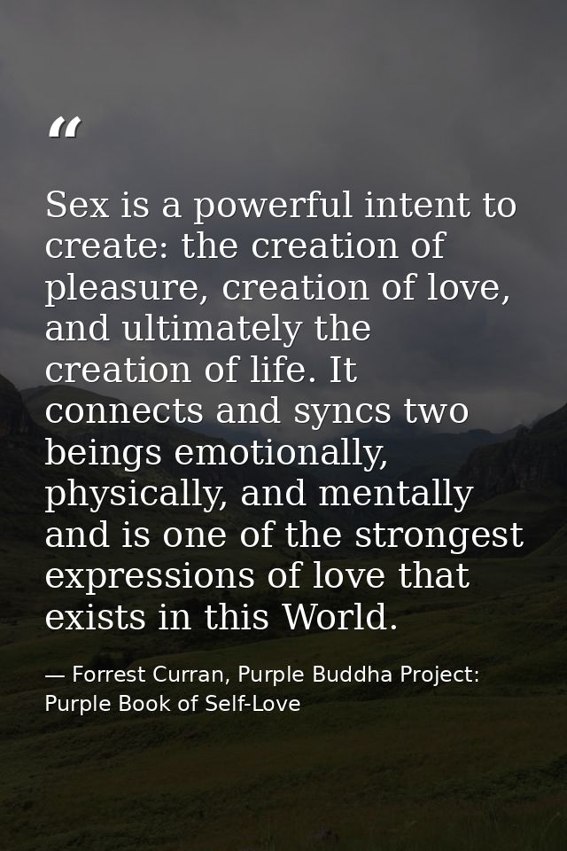 Sex is a powerful intent to create: the creation of pleasure, creation of love, and ultimately the creation of life. It  — Forrest Curran, Purple Buddha Project: Purple Book of Self-Love