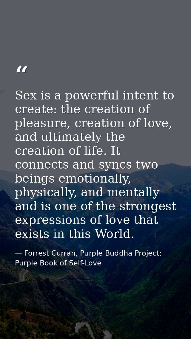 Sex is a powerful intent to create: the creation of pleasure, creation of love, and ultimately the creation of life. It  — Forrest Curran, Purple Buddha Project: Purple Book of Self-Love