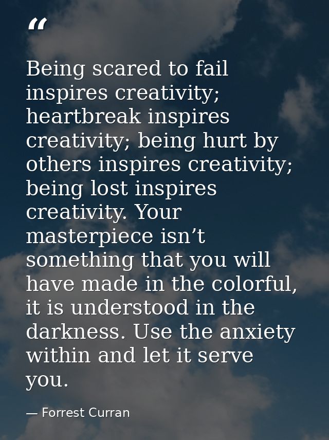 Being scared to fail inspires creativity; heartbreak inspires creativity; being hurt by others inspires creativity; bein — Forrest Curran
