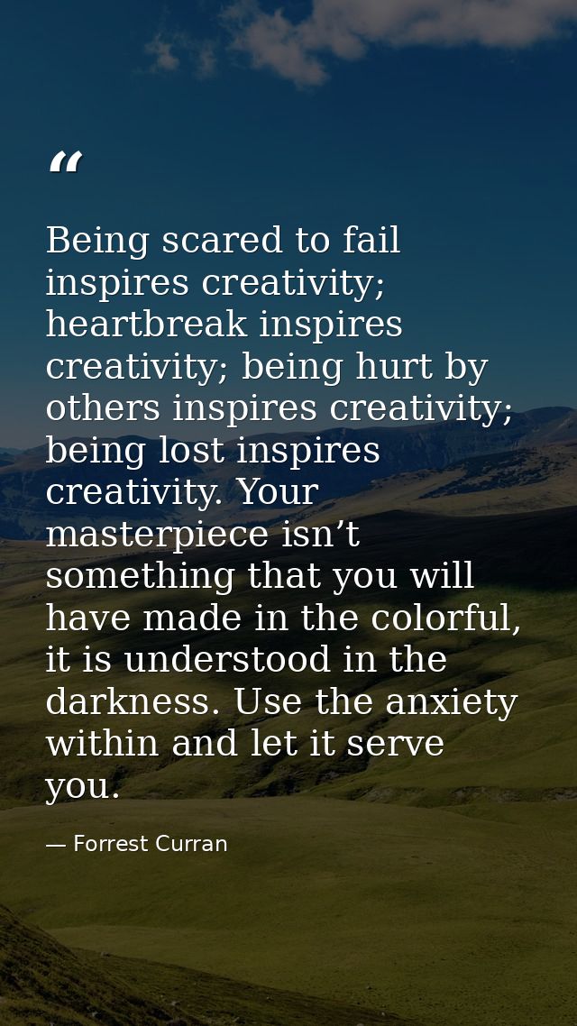 Being scared to fail inspires creativity; heartbreak inspires creativity; being hurt by others inspires creativity; bein — Forrest Curran