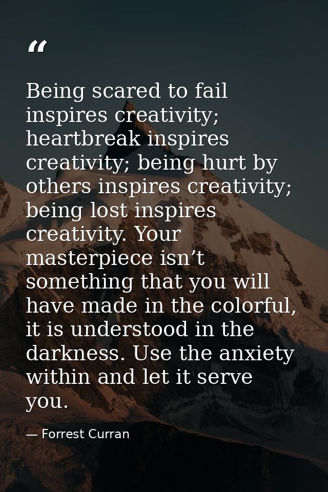 Being scared to fail inspires creativity; heartbreak inspires creativity; being hurt by others inspires creativity; bein — Forrest Curran