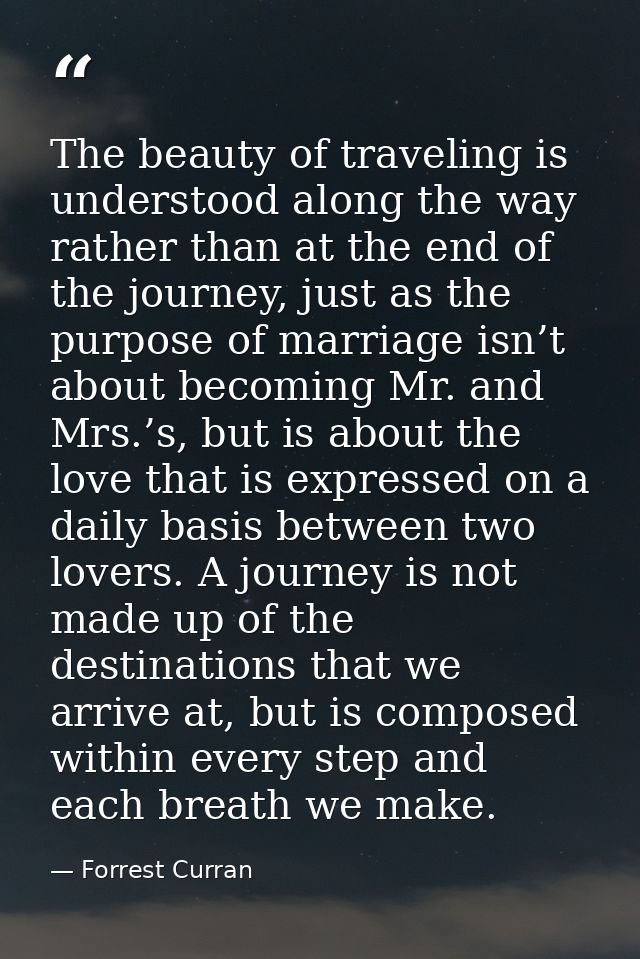 The beauty of traveling is understood along the way rather than at the end of the journey, just as the purpose of marria — Forrest Curran