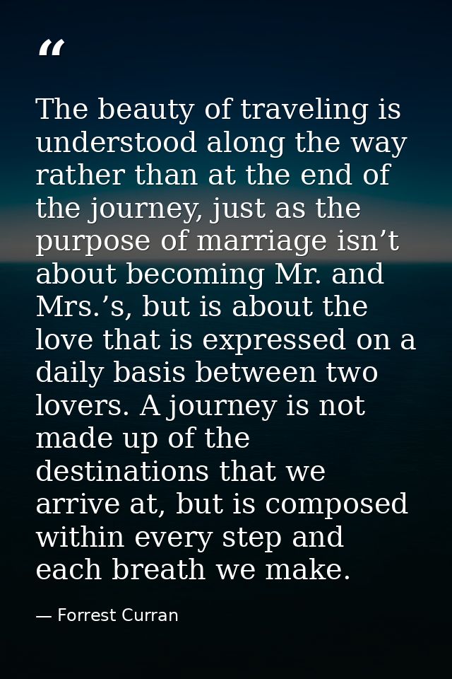 The beauty of traveling is understood along the way rather than at the end of the journey, just as the purpose of marria — Forrest Curran