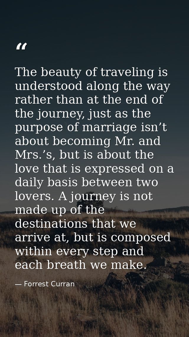 The beauty of traveling is understood along the way rather than at the end of the journey, just as the purpose of marria — Forrest Curran