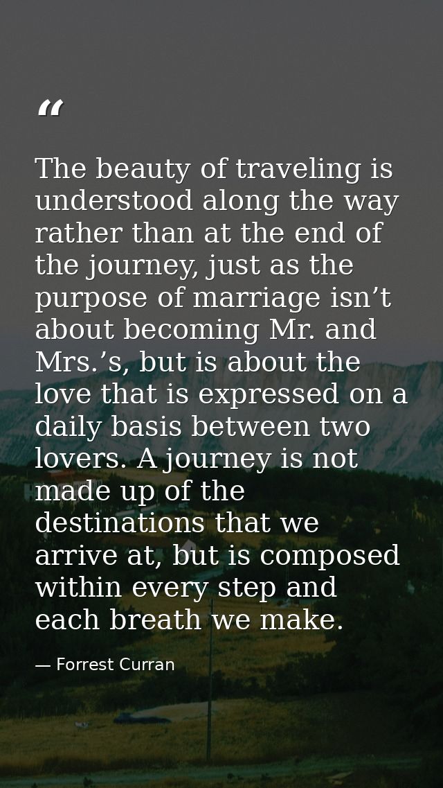 The beauty of traveling is understood along the way rather than at the end of the journey, just as the purpose of marria — Forrest Curran