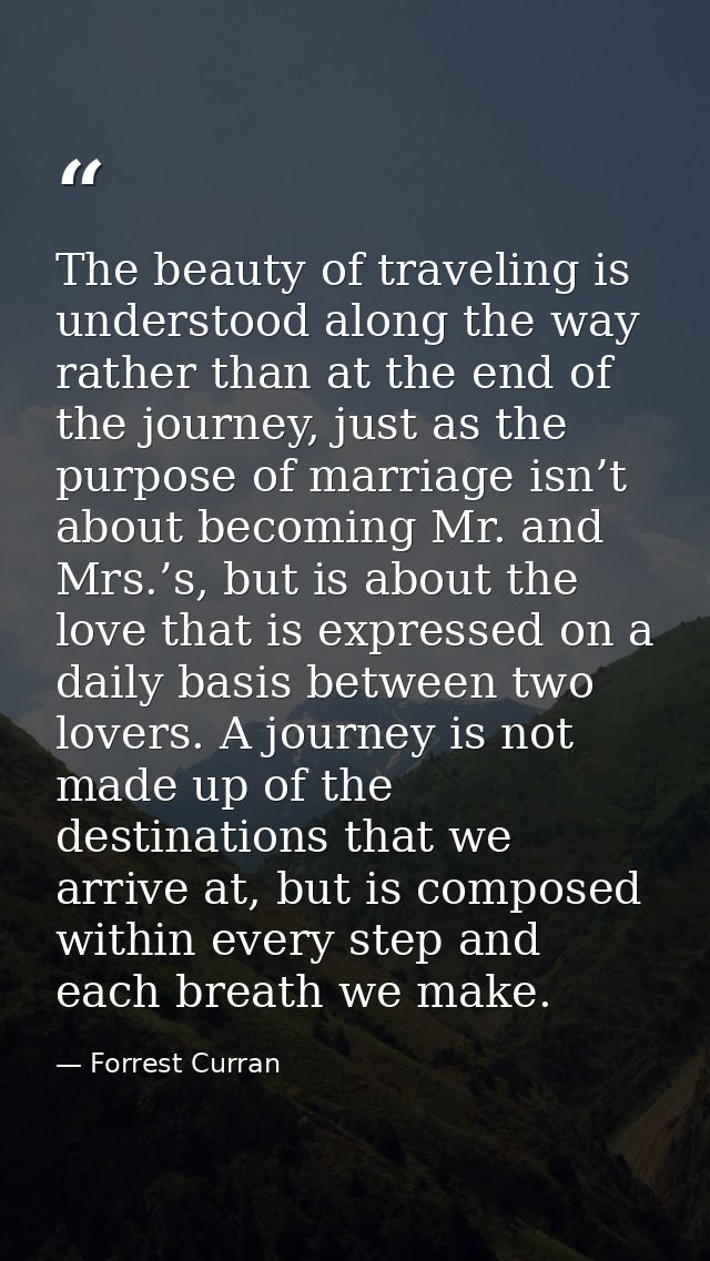 The beauty of traveling is understood along the way rather than at the end of the journey, just as the purpose of marria — Forrest Curran