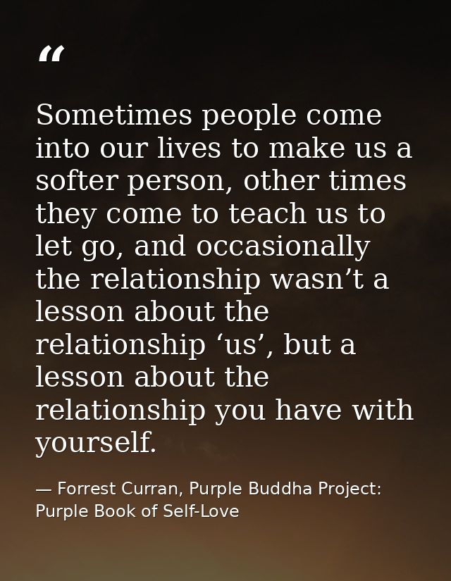 Sometimes people come into our lives to make us a softer person, other times they come to teach us to let go, and occasi — Forrest Curran, Purple Buddha Project: Purple Book of Self-Love