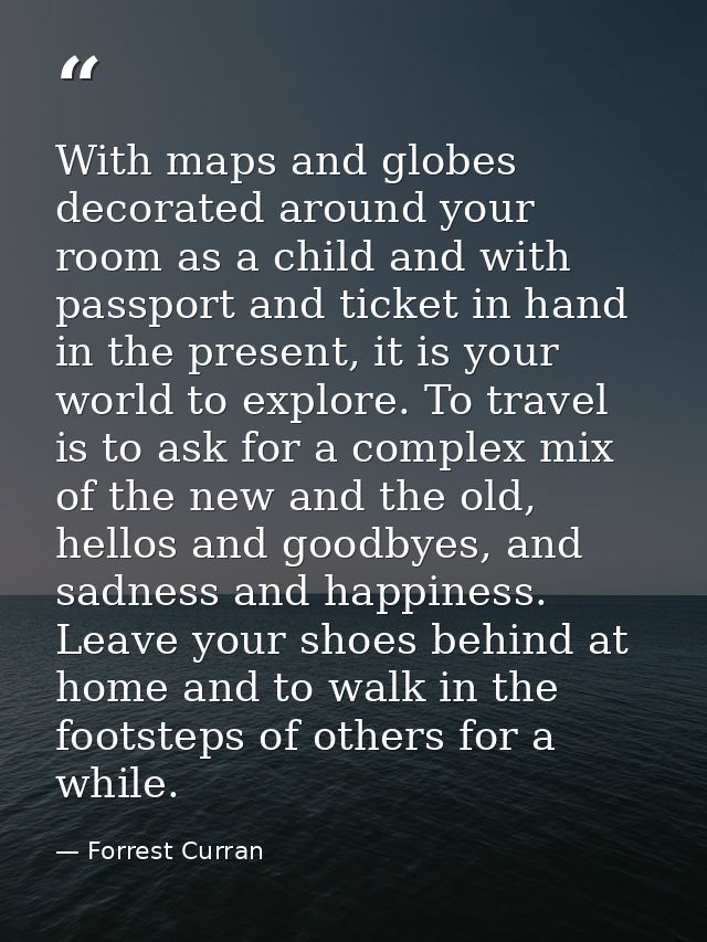 With maps and globes decorated around your room as a child and with passport and ticket in hand in the present, it is yo — Forrest Curran