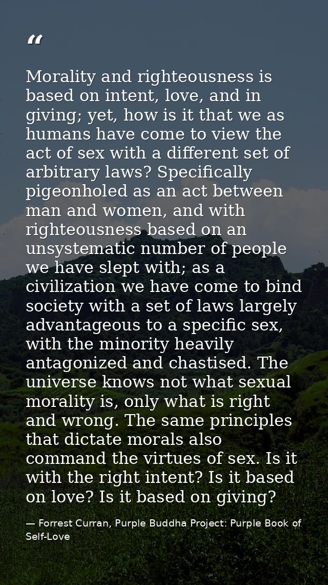Morality and righteousness is based on intent, love, and in giving; yet, how is it that we as humans have come to view t — Forrest Curran, Purple Buddha Project: Purple Book of Self-Love