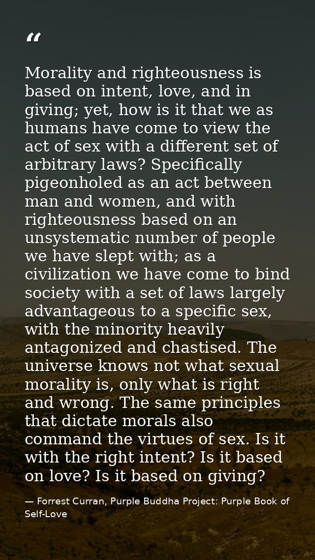 Morality and righteousness is based on intent, love, and in giving; yet, how is it that we as humans have come to view t — Forrest Curran, Purple Buddha Project: Purple Book of Self-Love
