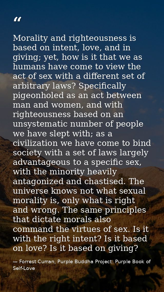 Morality and righteousness is based on intent, love, and in giving; yet, how is it that we as humans have come to view t — Forrest Curran, Purple Buddha Project: Purple Book of Self-Love