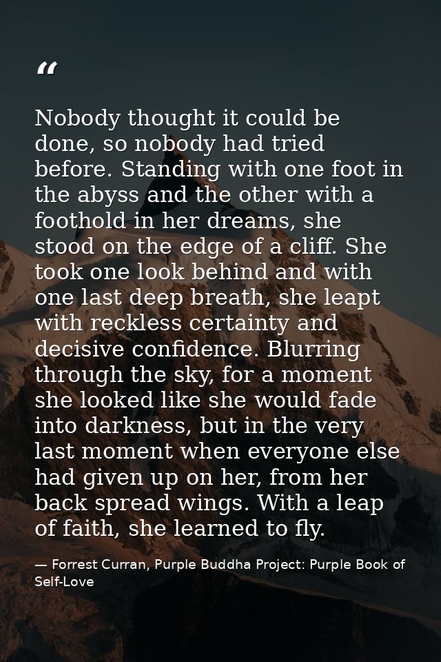 Nobody thought it could be done, so nobody had tried before. Standing with one foot in the abyss and the other with a fo — Forrest Curran, Purple Buddha Project: Purple Book of Self-Love