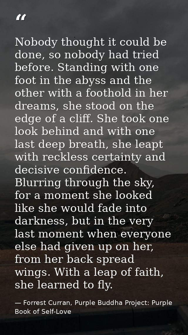 Nobody thought it could be done, so nobody had tried before. Standing with one foot in the abyss and the other with a fo — Forrest Curran, Purple Buddha Project: Purple Book of Self-Love
