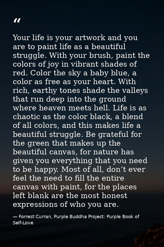 Your life is your artwork and you are to paint life as a beautiful struggle. With your brush, paint the colors of joy in — Forrest Curran, Purple Buddha Project: Purple Book of Self-Love