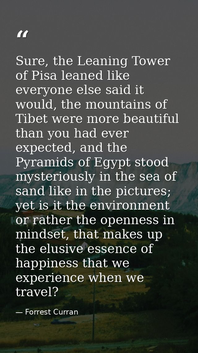 Sure, the Leaning Tower of Pisa leaned like everyone else said it would, the mountains of Tibet were more beautiful than — Forrest Curran