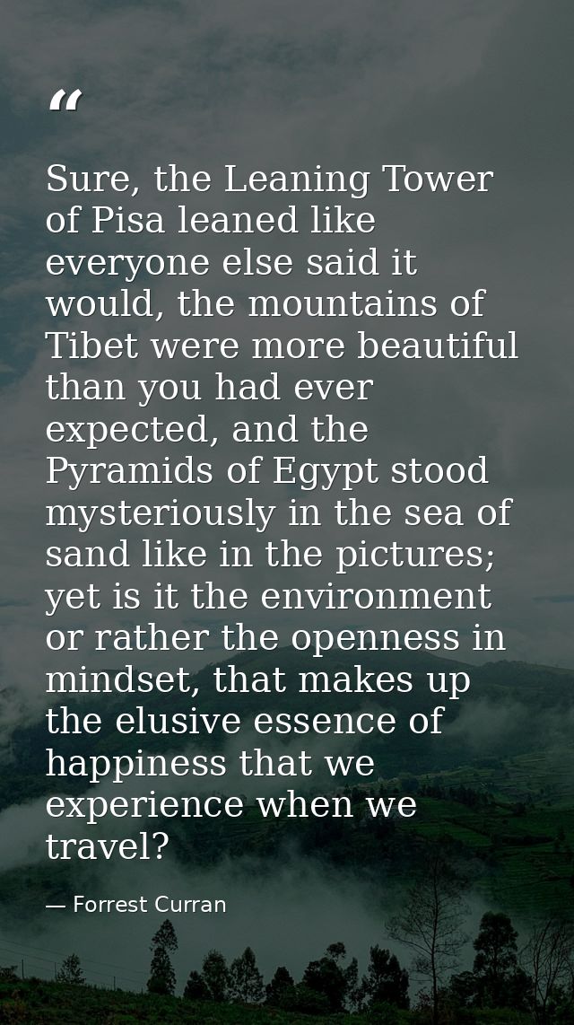 Sure, the Leaning Tower of Pisa leaned like everyone else said it would, the mountains of Tibet were more beautiful than — Forrest Curran