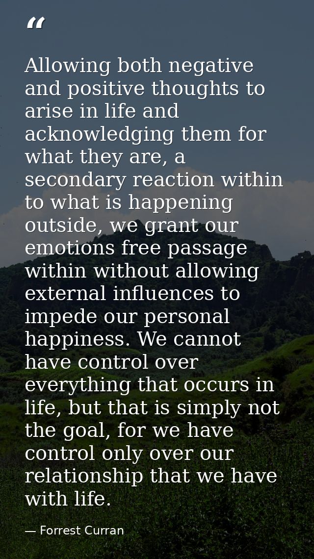 Allowing both negative and positive thoughts to arise in life and acknowledging them for what they are, a secondary reac — Forrest Curran
