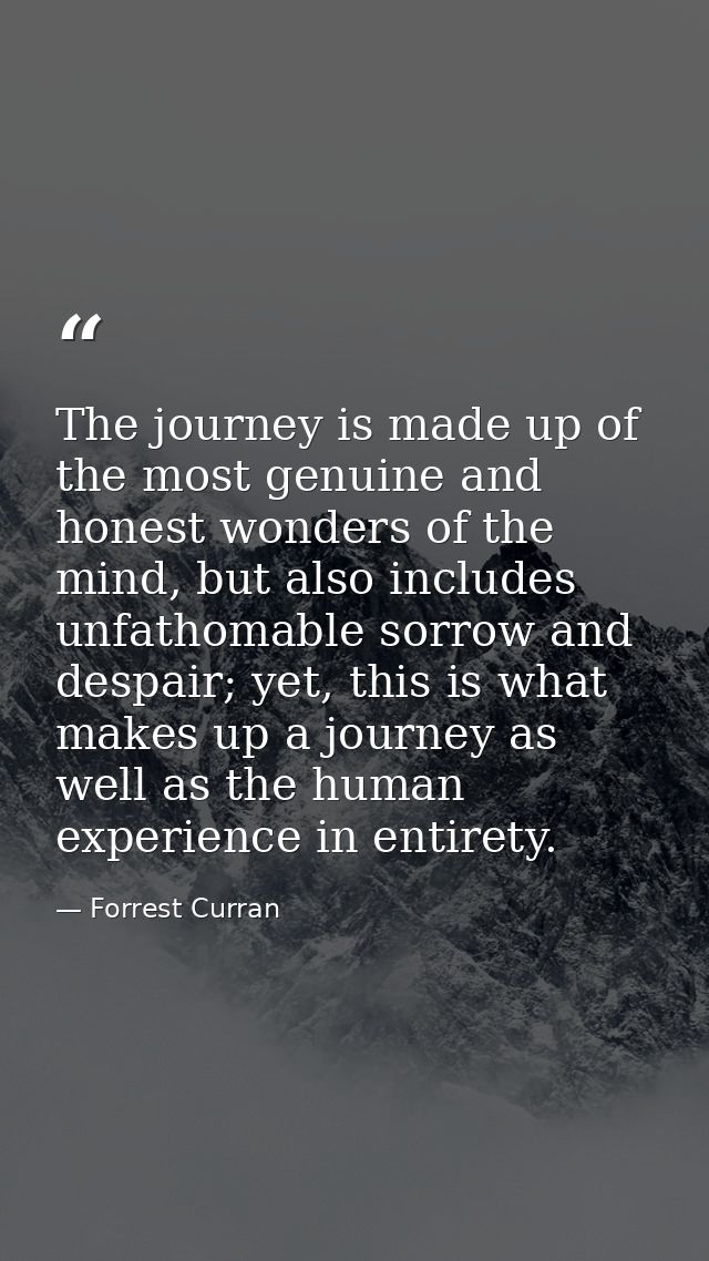 The journey is made up of the most genuine and honest wonders of the mind, but also includes unfathomable sorrow and des — Forrest Curran