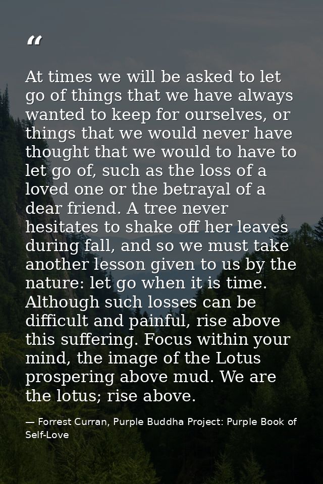 At times we will be asked to let go of things that we have always wanted to keep for ourselves, or things that we would  — Forrest Curran, Purple Buddha Project: Purple Book of Self-Love