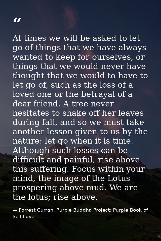 At times we will be asked to let go of things that we have always wanted to keep for ourselves, or things that we would  — Forrest Curran, Purple Buddha Project: Purple Book of Self-Love