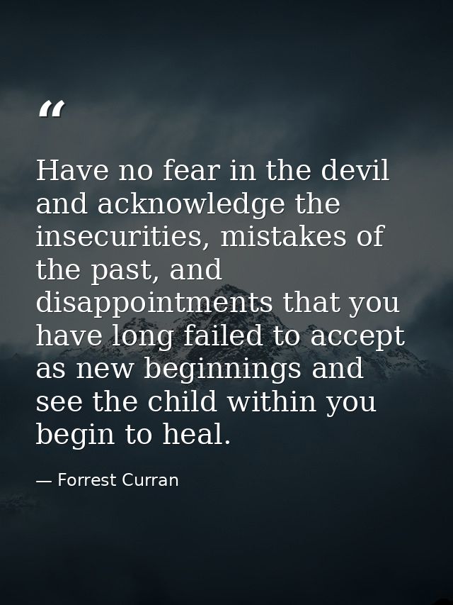Have no fear in the devil and acknowledge the insecurities, mistakes of the past, and disappointments that you have long — Forrest Curran