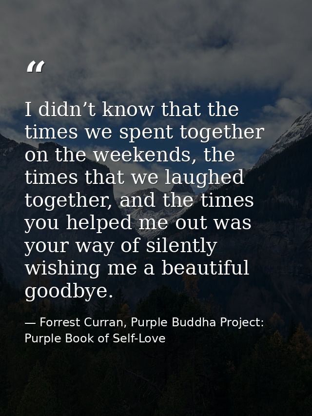 I didn’t know that the times we spent together on the weekends, the times that we laughed together, and the times you he — Forrest Curran, Purple Buddha Project: Purple Book of Self-Love