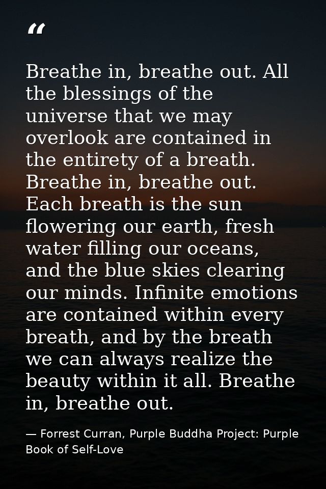Breathe in, breathe out. All the blessings of the universe that we may overlook are contained in the entirety of a breat — Forrest Curran, Purple Buddha Project: Purple Book of Self-Love