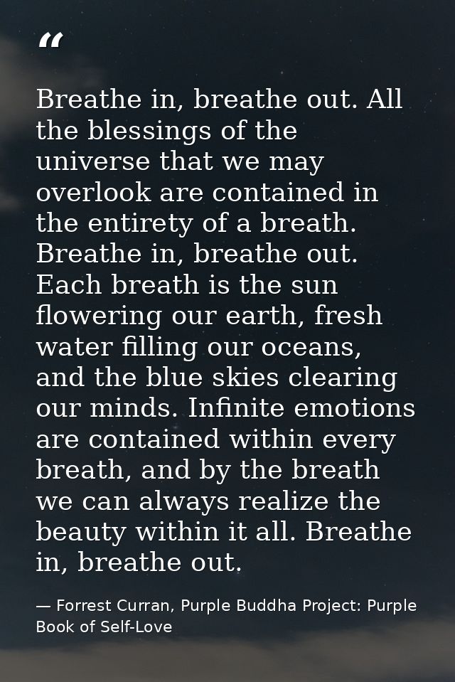 Breathe in, breathe out. All the blessings of the universe that we may overlook are contained in the entirety of a breat — Forrest Curran, Purple Buddha Project: Purple Book of Self-Love