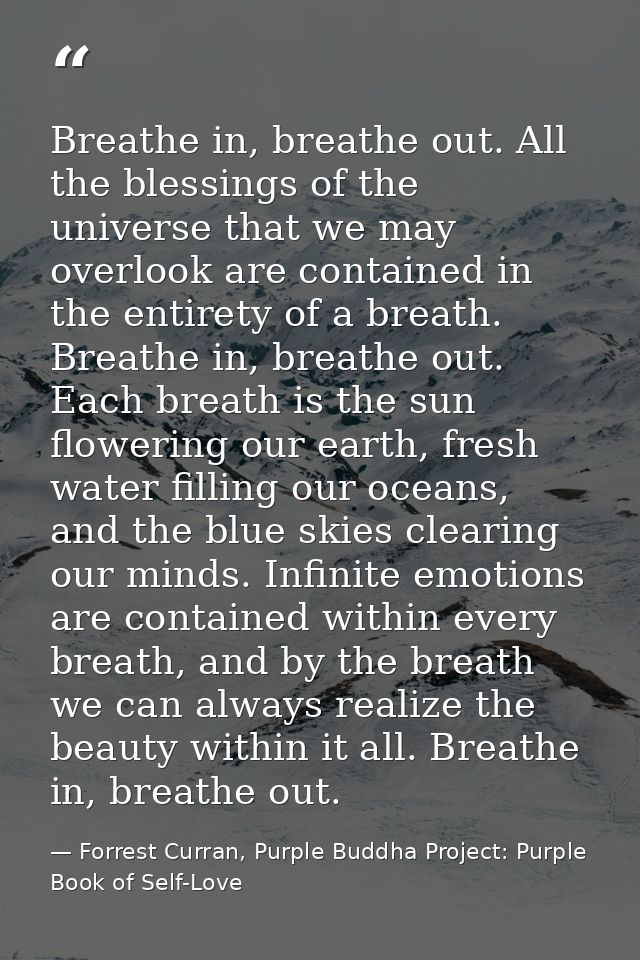 Breathe in, breathe out. All the blessings of the universe that we may overlook are contained in the entirety of a breat — Forrest Curran, Purple Buddha Project: Purple Book of Self-Love