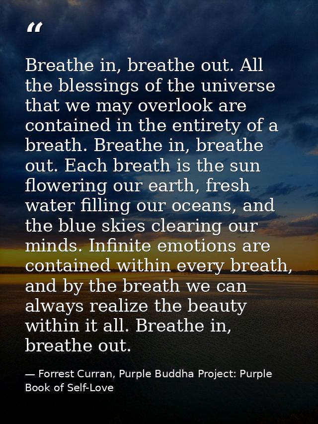 Breathe in, breathe out. All the blessings of the universe that we may overlook are contained in the entirety of a breat — Forrest Curran, Purple Buddha Project: Purple Book of Self-Love