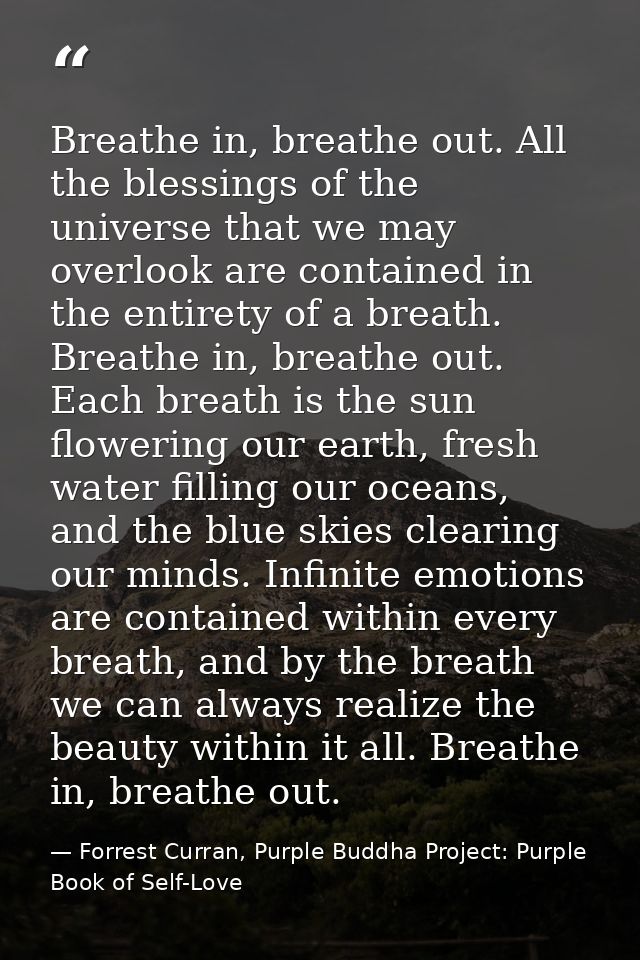 Breathe in, breathe out. All the blessings of the universe that we may overlook are contained in the entirety of a breat — Forrest Curran, Purple Buddha Project: Purple Book of Self-Love