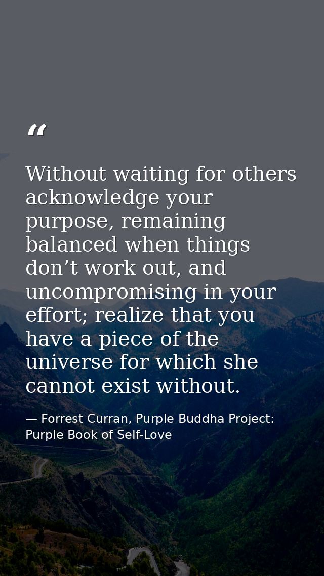Without waiting for others acknowledge your purpose, remaining balanced when things don’t work out, and uncompromising i — Forrest Curran, Purple Buddha Project: Purple Book of Self-Love