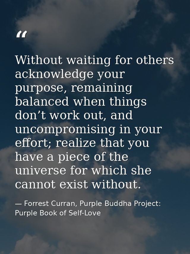 Without waiting for others acknowledge your purpose, remaining balanced when things don’t work out, and uncompromising i — Forrest Curran, Purple Buddha Project: Purple Book of Self-Love