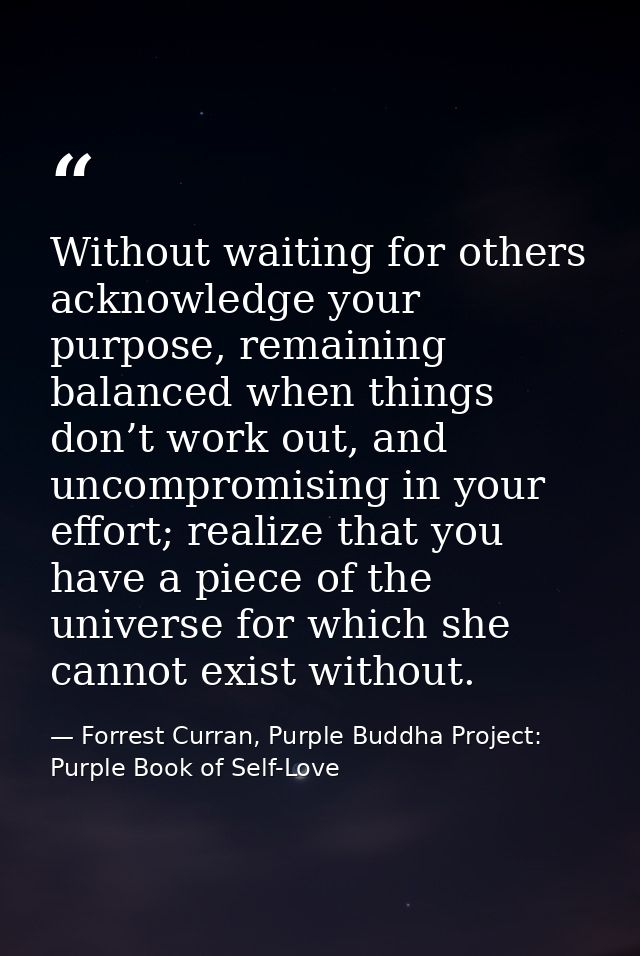 Without waiting for others acknowledge your purpose, remaining balanced when things don’t work out, and uncompromising i — Forrest Curran, Purple Buddha Project: Purple Book of Self-Love