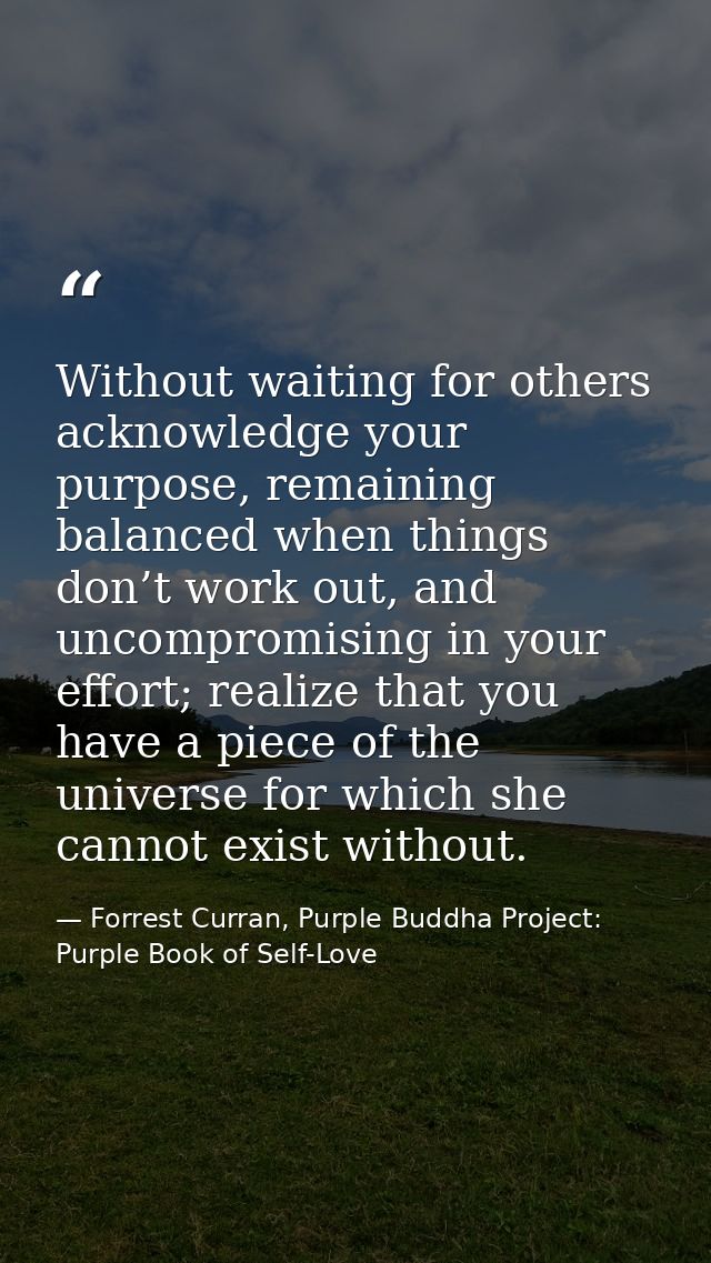 Without waiting for others acknowledge your purpose, remaining balanced when things don’t work out, and uncompromising i — Forrest Curran, Purple Buddha Project: Purple Book of Self-Love