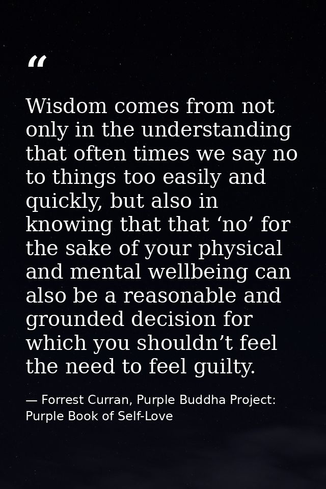 Wisdom comes from not only in the understanding that often times we say no to things too easily and quickly, but also in — Forrest Curran, Purple Buddha Project: Purple Book of Self-Love