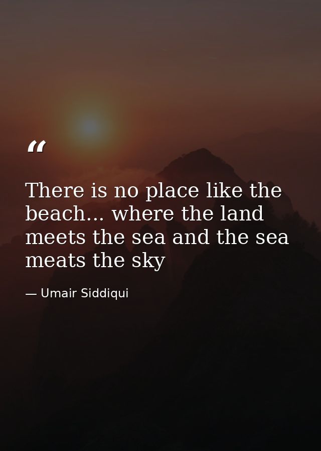 There is no place like the beach... where the land meets the sea and the sea meats the sky — Umair Siddiqui