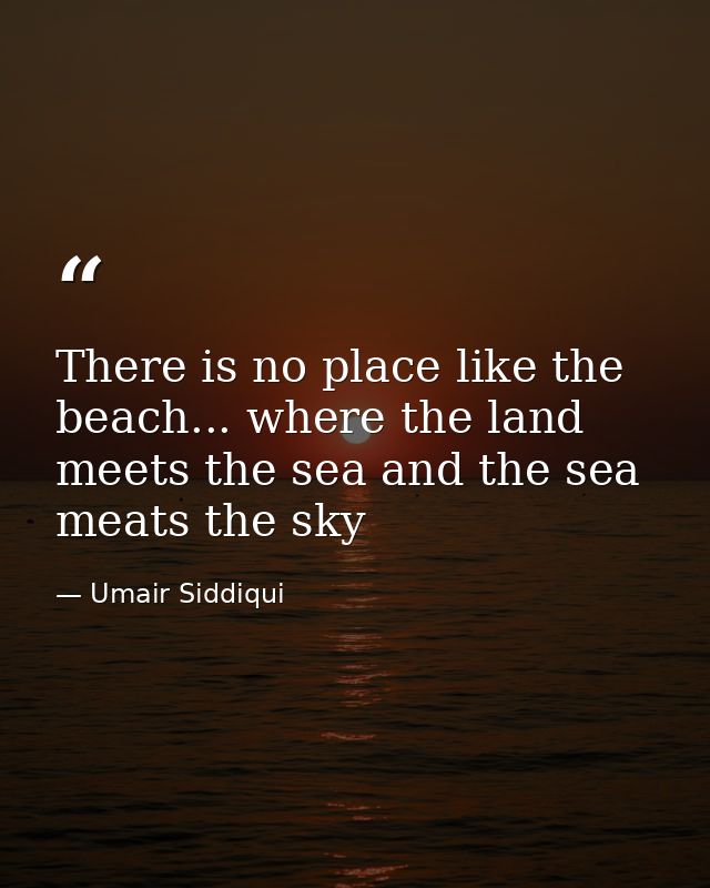There is no place like the beach... where the land meets the sea and the sea meats the sky — Umair Siddiqui