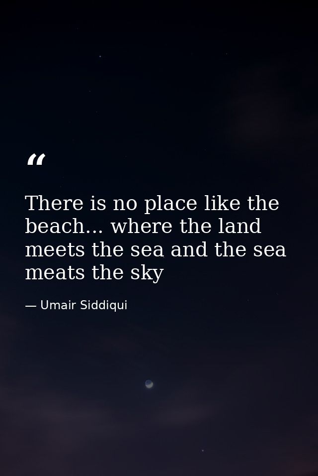 There is no place like the beach... where the land meets the sea and the sea meats the sky — Umair Siddiqui