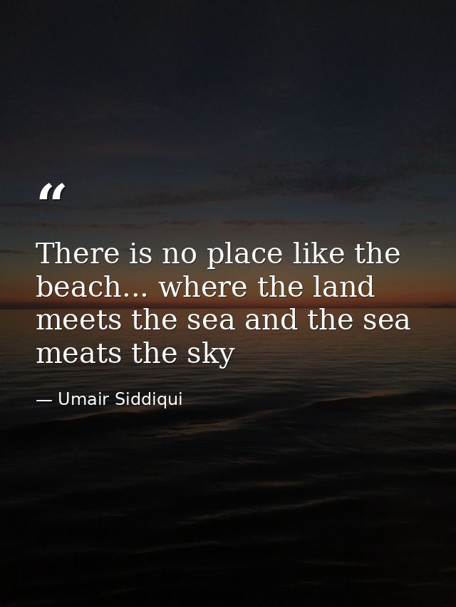 There is no place like the beach... where the land meets the sea and the sea meats the sky — Umair Siddiqui