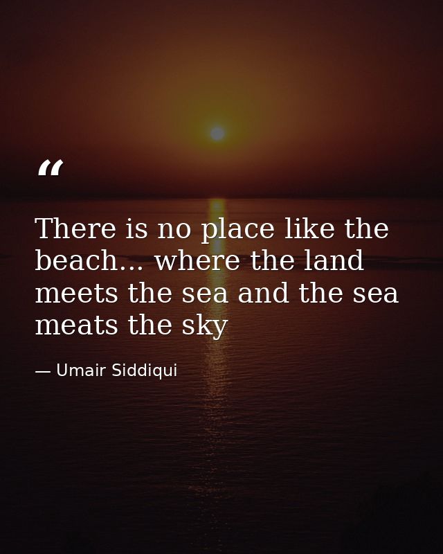 There is no place like the beach... where the land meets the sea and the sea meats the sky — Umair Siddiqui