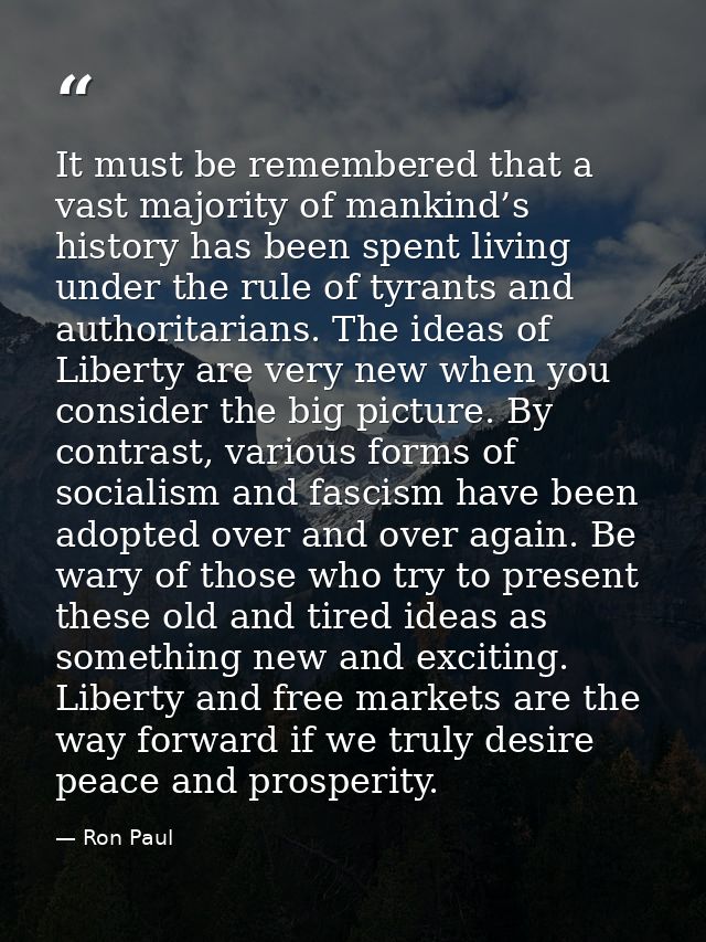 It must be remembered that a vast majority of mankind’s history has been spent living under the rule of tyrants and auth — Ron Paul