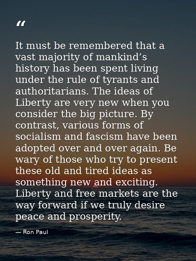 It must be remembered that a vast majority of mankind’s history has been spent living under the rule of tyrants and auth — Ron Paul
