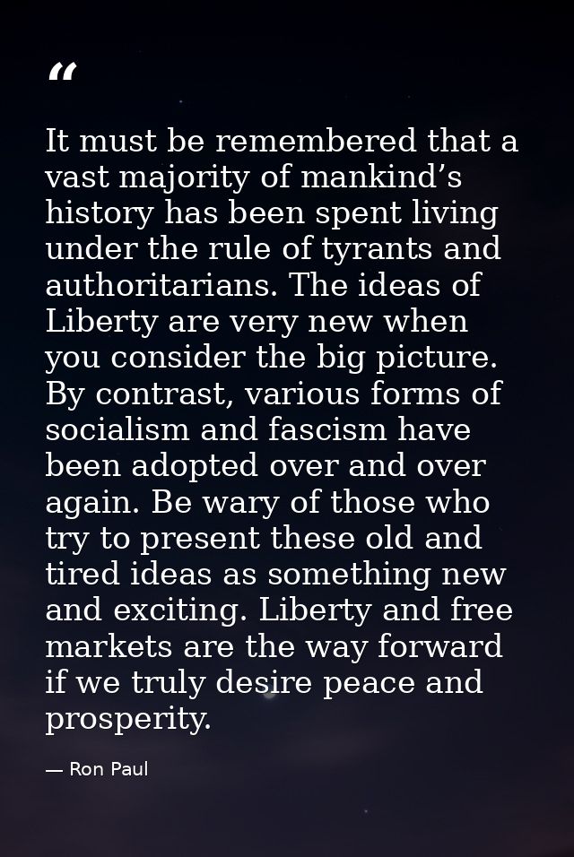 It must be remembered that a vast majority of mankind’s history has been spent living under the rule of tyrants and auth — Ron Paul