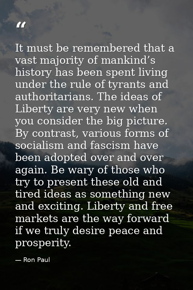 It must be remembered that a vast majority of mankind’s history has been spent living under the rule of tyrants and auth — Ron Paul