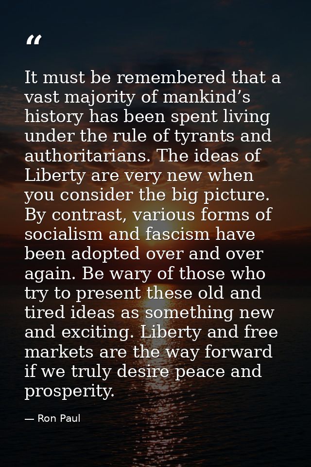 It must be remembered that a vast majority of mankind’s history has been spent living under the rule of tyrants and auth — Ron Paul
