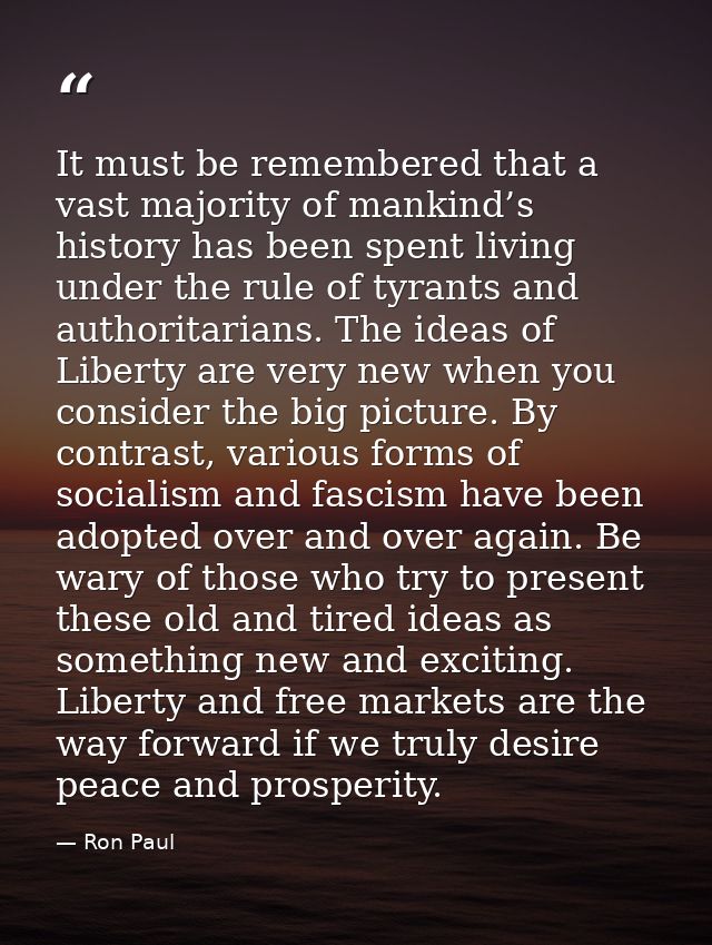 It must be remembered that a vast majority of mankind’s history has been spent living under the rule of tyrants and auth — Ron Paul